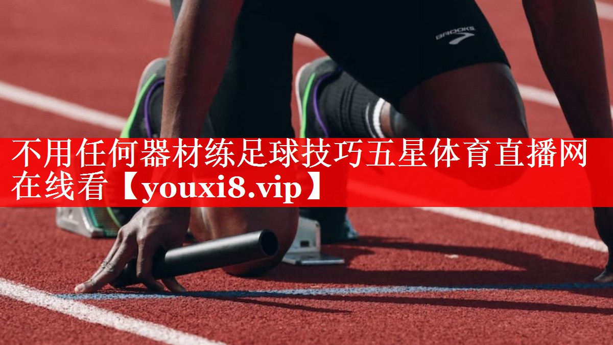 不用任何器材练足球技巧五星体育直播网在线看