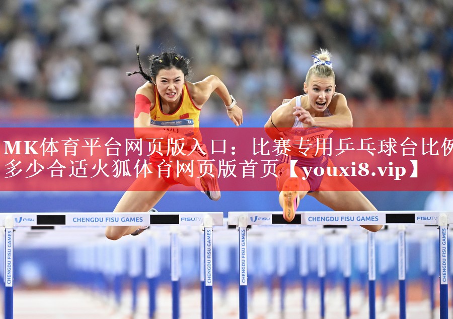MK体育平台网页版入口：比赛专用乒乓球台比例多少合适火狐体育网页版首页