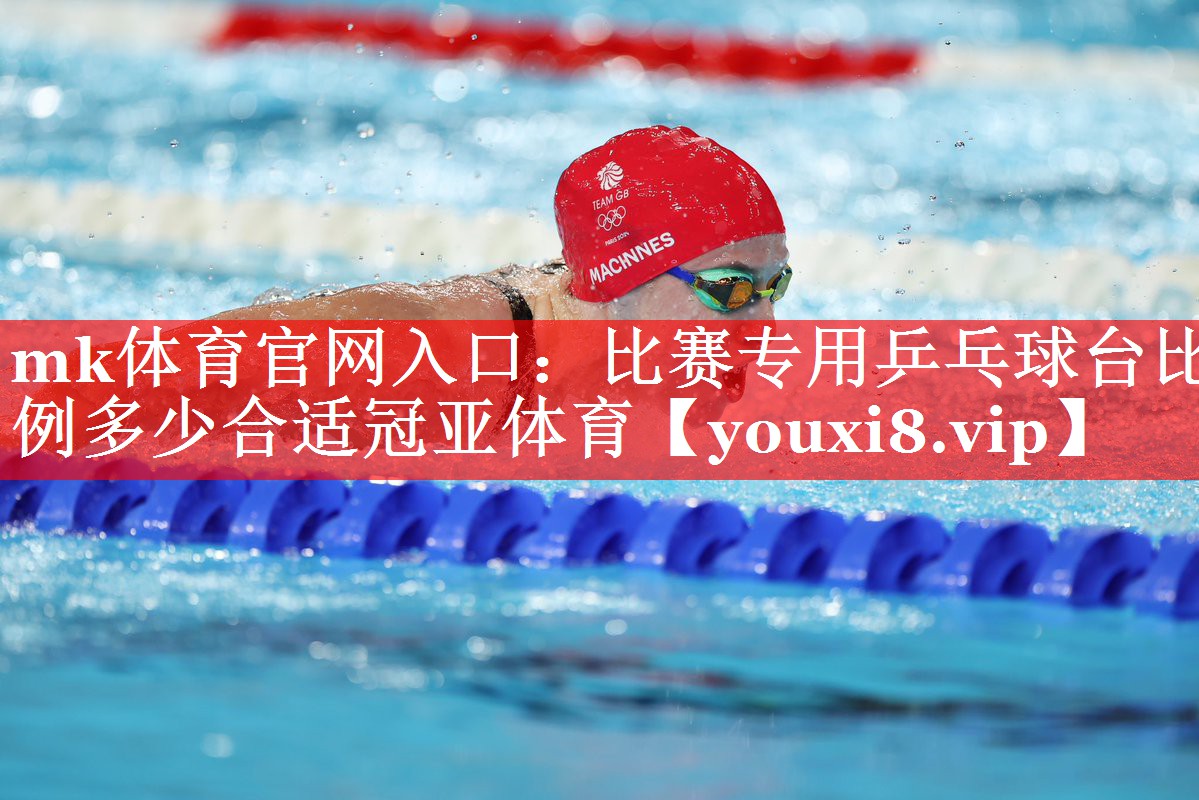 mk体育官网入口：比赛专用乒乓球台比例多少合适冠亚体育