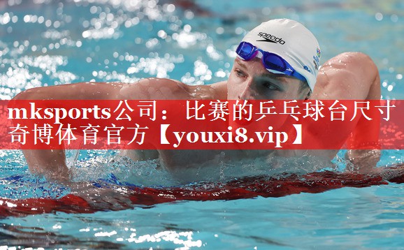 mksports公司：比赛的乒乓球台尺寸奇博体育官方