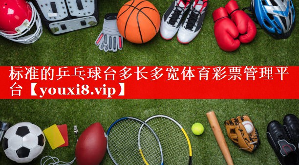 标准的乒乓球台多长多宽体育彩票管理平台