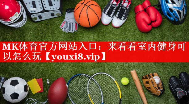 MK体育官方网站入口：来看看室内健身可以怎么玩