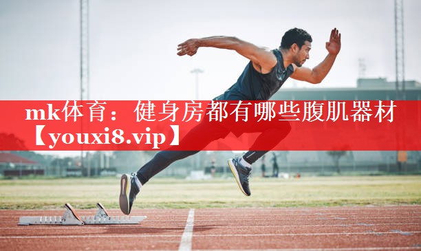 mk体育：健身房都有哪些腹肌器材
