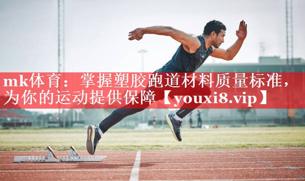 mk体育：掌握塑胶跑道材料质量标准，为你的运动提供保障