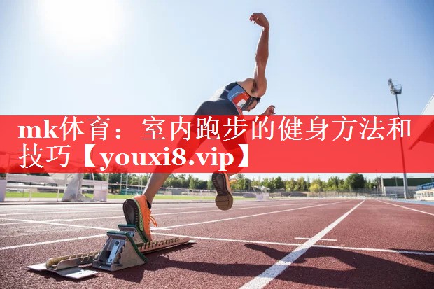 mk体育：室内跑步的健身方法和技巧
