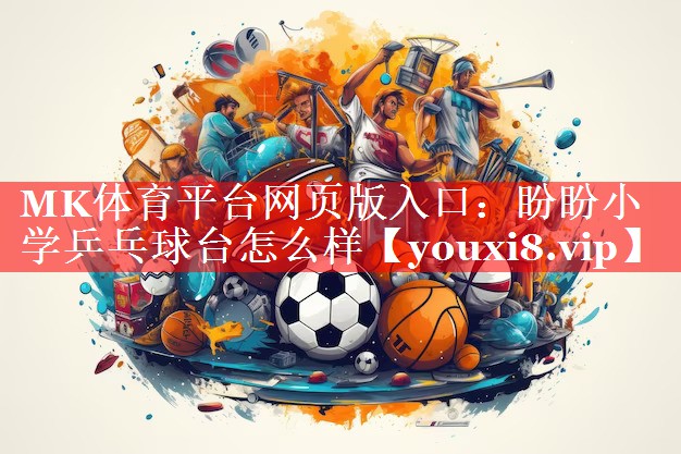 MK体育平台网页版入口：盼盼小学乒乓球台怎么样
