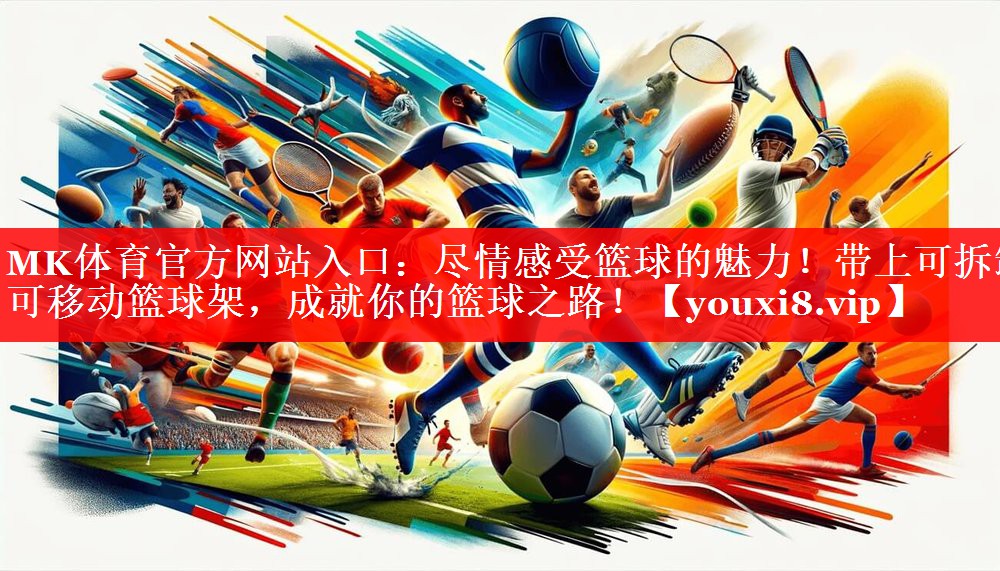 MK体育官方网站入口：尽情感受篮球的魅力！带上可拆卸可移动篮球架，成就你的篮球之路！