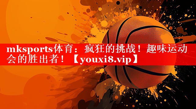 mksports体育：疯狂的挑战！趣味运动会的胜出者！