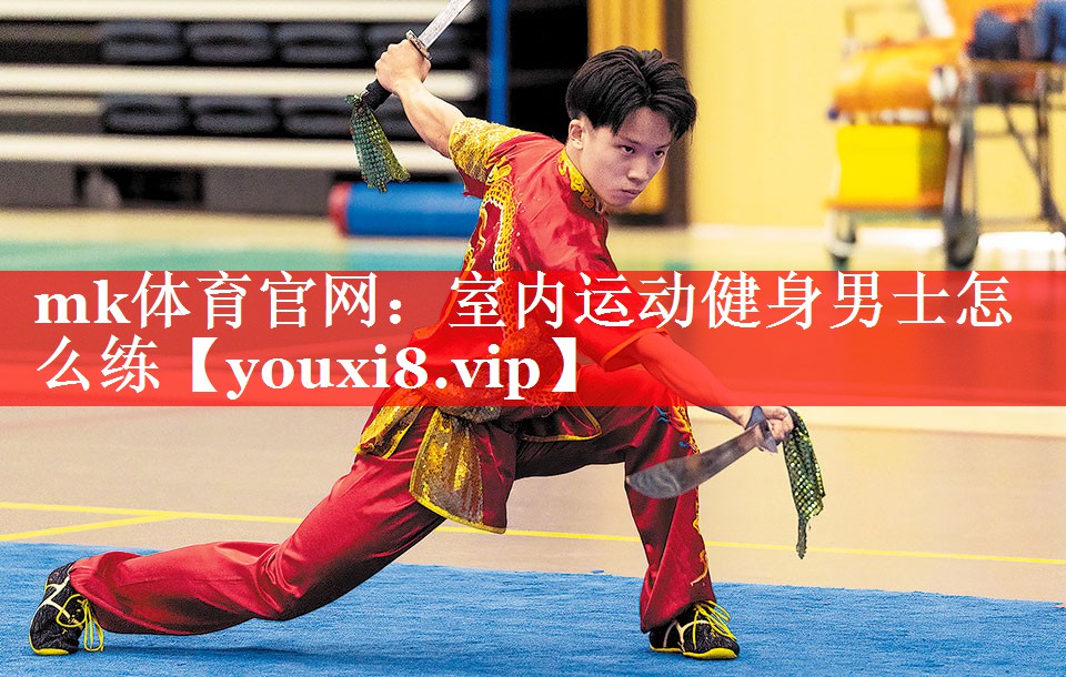 mk体育官网：室内运动健身男士怎么练