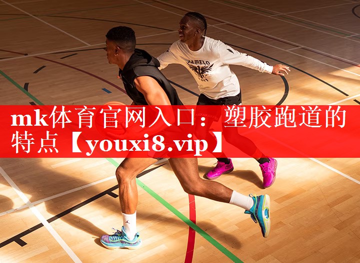 mk体育官网入口：塑胶跑道的特点