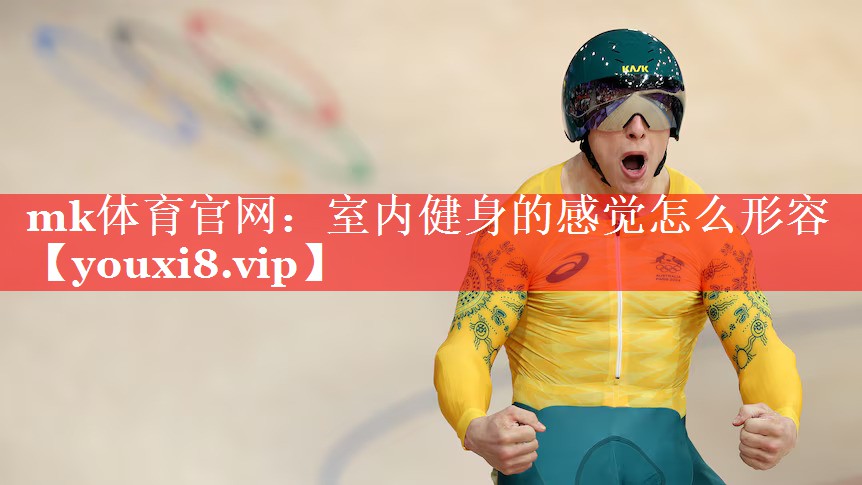 mk体育官网：室内健身的感觉怎么形容