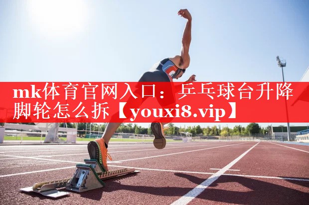 乒乓球台升降脚轮怎么拆 乒乓球台升降脚轮怎么拆