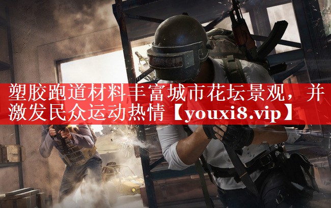 塑胶跑道材料丰富城市花坛景观,并激发民众运动热情 塑胶跑道材料丰富城市花坛景观,并激发民众运动热情