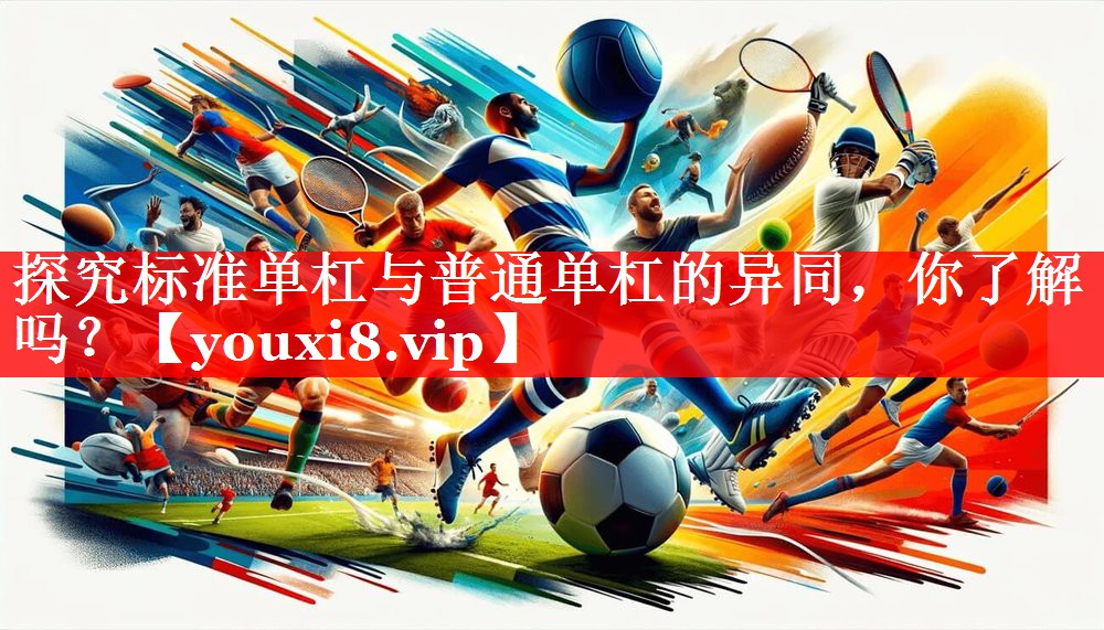 探究标准单杠与普通单杠的异同,你了解吗? 探究标准单杠与普通单杠的异同,你了解吗?