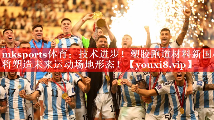 技术进步!塑胶跑道材料新国标将塑造未来运动场地形态! 技术进步!塑胶跑道材料新国标将塑造未来运动场地形态!