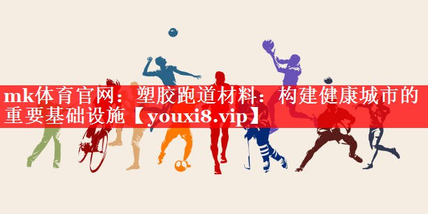塑胶跑道材料:构建健康城市的重要基础设施 塑胶跑道材料:构建健康城市的重要基础设施