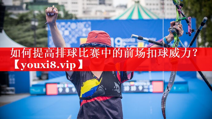 如何提高排球比赛中的前场扣球威力? 如何提高排球比赛中的前场扣球威力?