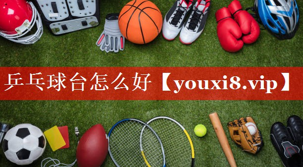 乒乓球台怎么好 乒乓球台怎么好