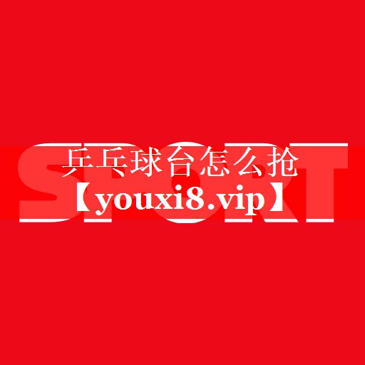 乒乓球台怎么抢 乒乓球台怎么抢