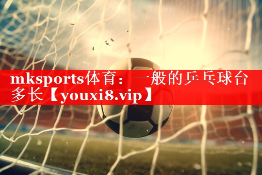一般的乒乓球台多长 一般的乒乓球台多长
