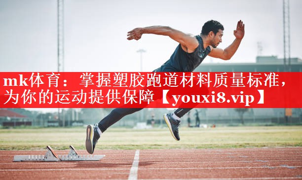 掌握塑胶跑道材料质量标准,为你的运动提供保障 掌握塑胶跑道材料质量标准,为你的运动提供保障